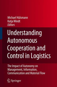 Title: Understanding Autonomous Cooperation and Control in Logistics: The Impact of Autonomy on Management, Information, Communication and Material Flow / Edition 1, Author: Michael Hïlsmann