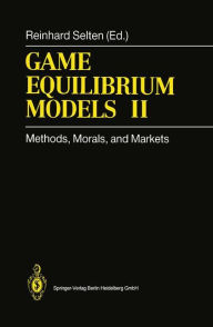 Title: Game Equilibrium Models II: Methods, Morals, and Markets / Edition 1, Author: Reinhard Selten