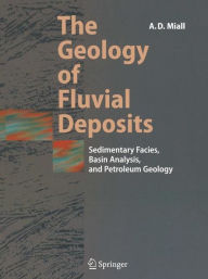 Title: The Geology of Fluvial Deposits: Sedimentary Facies, Basin Analysis, and Petroleum Geology / Edition 1, Author: Andrew D. Miall