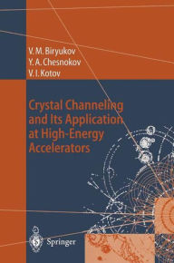 Title: Crystal Channeling and Its Application at High-Energy Accelerators / Edition 1, Author: Valery M. Biryukov