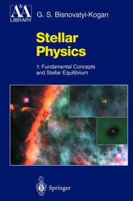 Title: Stellar Physics: 1: Fundamental Concepts and Stellar Equilibrium / Edition 1, Author: G.S. Bisnovatyi-Kogan