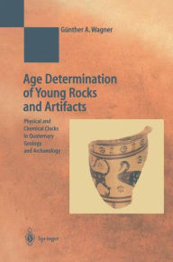 Title: Age Determination of Young Rocks and Artifacts: Physical and Chemical Clocks in Quaternary Geology and Archaeology / Edition 1, Author: Gïnther A. Wagner