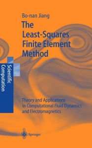 Title: The Least-Squares Finite Element Method: Theory and Applications in Computational Fluid Dynamics and Electromagnetics / Edition 1, Author: Bo-nan Jiang