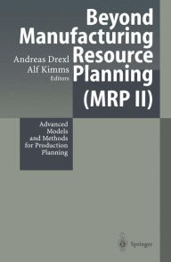 Title: Beyond Manufacturing Resource Planning (MRP II): Advanced Models and Methods for Production Planning / Edition 1, Author: Andreas Drexl