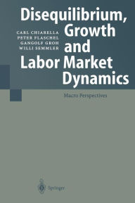 Title: Disequilibrium, Growth and Labor Market Dynamics: Macro Perspectives / Edition 1, Author: Carl Chiarella