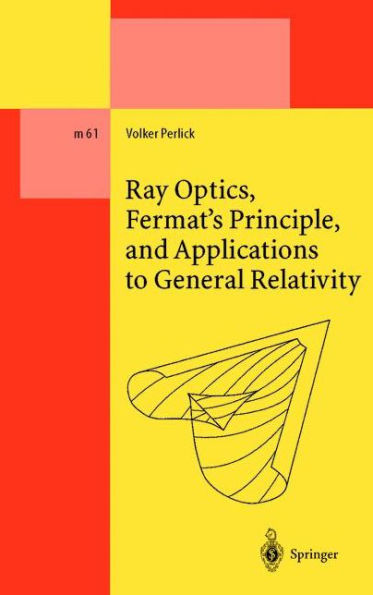 Ray Optics, Fermat's Principle, and Applications to General Relativity