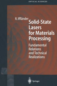 Title: Solid-State Lasers for Materials Processing: Fundamental Relations and Technical Realizations / Edition 1, Author: Reinhard Iffländer