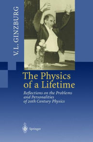 Title: The Physics of a Lifetime: Reflections on the Problems and Personalities of 20th Century Physics / Edition 1, Author: Vitaly L. Ginzburg