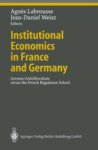 Title: Institutional Economics in France and Germany: German Ordoliberalism versus the French Regulation School / Edition 1, Author: Agnes Labrousse