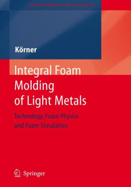 Integral Foam Molding of Light Metals: Technology, Foam Physics and Foam Simulation / Edition 1