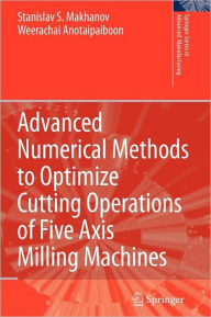 Title: Advanced Numerical Methods to Optimize Cutting Operations of Five Axis Milling Machines / Edition 1, Author: Stanislav S. Makhanov
