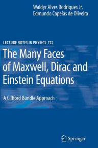 Title: The Many Faces of Maxwell, Dirac and Einstein Equations: A Clifford Bundle Approach / Edition 1, Author: Waldyr A. Rodrigues