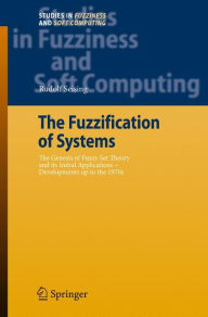Title: The Fuzzification of Systems: The Genesis of Fuzzy Set Theory and its Initial Applications - Developments up to the 1970s / Edition 1, Author: Rudolf Seising