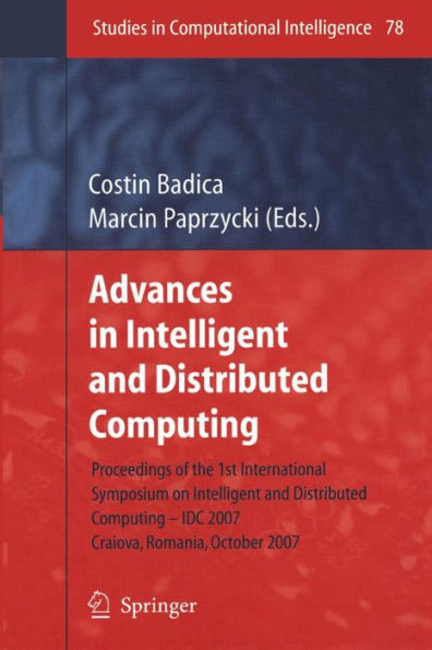 Advances in Intelligent and Distributed Computing: Proceedings of the 1st International Symposium on Intelligent and Distributed Computing IDC 2007, Craiova, Romania, October 2007 / Edition 1