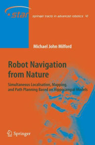 Title: Robot Navigation from Nature: Simultaneous Localisation, Mapping, and Path Planning Based on Hippocampal Models / Edition 1, Author: Michael John Milford