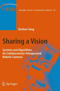 Title: Sharing a Vision: Systems and Algorithms for Collaboratively-Teleoperated Robotic Cameras / Edition 1, Author: Dezhen Song