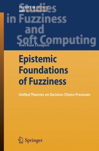 Epistemic Foundations of Fuzziness: Unified Theories on Decision-Choice Processes / Edition 1