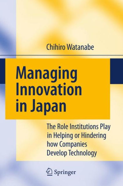 Managing Innovation in Japan: The Role Institutions Play in Helping or Hindering how Companies Develop Technology