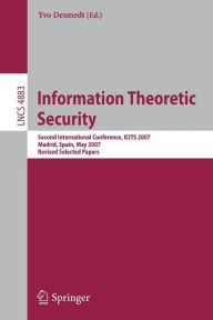 Title: Information Theoretic Security: Second International Conference, ICITS 2007, Madrid, Spain, May 25-29, 2007, Revised Selected Papers, Author: Yvo Desmedt