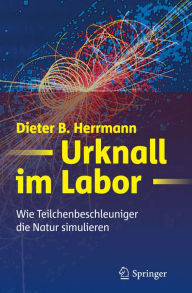 Title: Urknall im Labor: Wie Teilchenbeschleuniger die Natur simulieren, Author: Dieter B. Herrmann