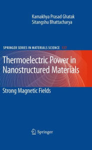 Title: Thermoelectric Power in Nanostructured Materials: Strong Magnetic Fields / Edition 1, Author: Kamakhya Prasad Ghatak