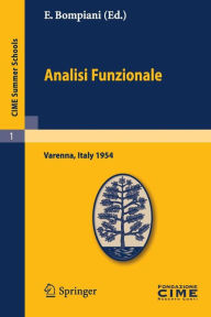 Title: Analisi Funzionale: Lectures given at a Summer School of the Centro Internazionale Matematico Estivo (C.I.M.E.) held in Varenna (Como), Italy, June, 9-18, 1954 / Edition 1, Author: E. Bompiani