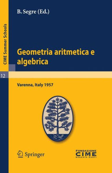 Geometria aritmetica e algebrica: Lectures given at a Summer School of the Centro Internazionale Matematico Estivo (C.I.M.E.) held in Varenna (Como), Italy, May 21.30, 1957