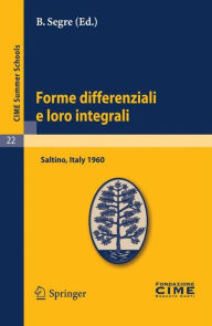 Title: Forme differenziali e loro integrali: Lectures given at a Summer School of the Centro Internazionale Matematico Estivo (C.I.M.E.) held in Saltino (Firenze), Italy, August 23-31, 1960 / Edition 1, Author: B. Segre