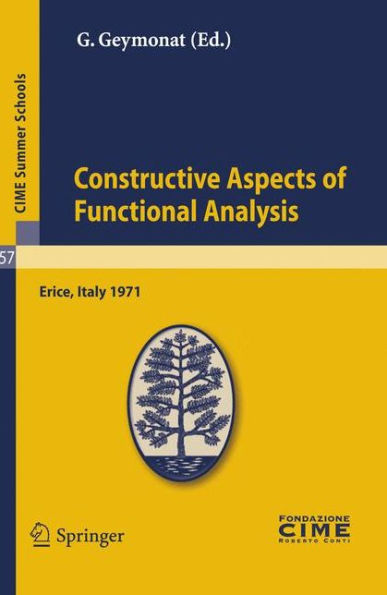 Constructive Aspects of Functional Analysis: Lectures given at a Summer School of the Centro Internazionale Matematico Estivo (C.I.M.E.) held in Erice (Trapani), Italy, June 27-July 7, 1971 / Edition 1