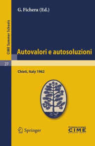 Title: Autovalori e autosoluzioni: Lectures given at a Summer School of the Centro Internazionale Matematico Estivo (C.I.M.E.) held in Chieti, Italy, August 1-9, 1962 / Edition 1, Author: G. Fichera
