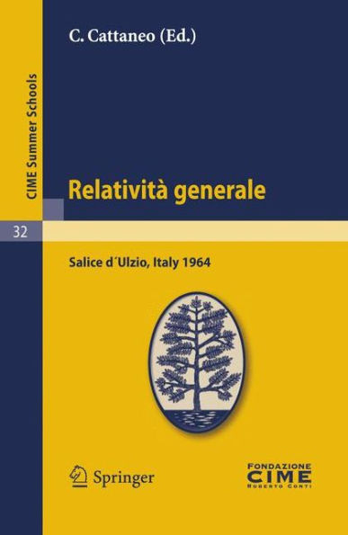 Relativitï¿½ generale: Lectures given at a Summer School of the Centro Internazionale Matematico Estivo (C.I.M.E.) held in Salice dï¿½Ulzio (Torino), Italy, July 16-25, 1964 / Edition 1