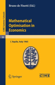 Title: Mathematical Optimisation in Economics: Lectures given at a Summer School of the Centro Internazionale Matematico Estivo (C.I.M.E.) held in L'Aquila, Italy, August 29-September 7, 1965, Author: Bruno de Finetti