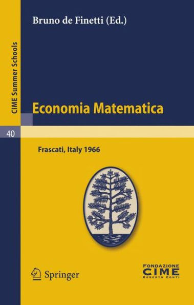 Economia Matematica: Lectures given at a Summer School of the Centro Internazionale Matematico Estivo (C.I.M.E.) held in Frascati (Roma), Italy, August 22-30,1966 / Edition 1