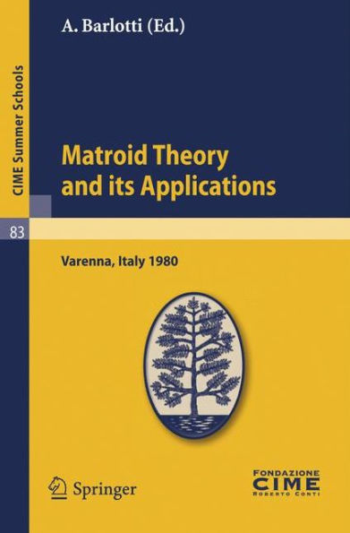 Matroid Theory and Its Applications: Lectures given at a Summer School of the Centro Internazionale Matematico Estivo (C.I.M.E.) held in Varenna (Como), Italy, August 24 - September 2, 1980 / Edition 1