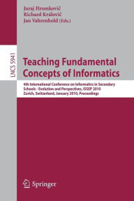 Title: Teaching Fundamental Concepts of Informatics: 4th International Conference on Informatics in Secondary Schools - Evolution and Perspectives, ISSEP 2010, Zurich, Switzerland, January 13-15, 2010, Proceedings, Author: Juraj Hromkovic