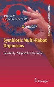 Title: Symbiotic Multi-Robot Organisms: Reliability, Adaptability, Evolution / Edition 1, Author: Paul Levi