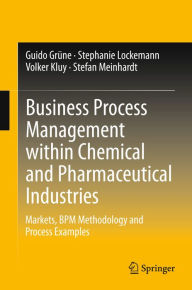 Title: Business Process Management within Chemical and Pharmaceutical Industries: Markets, BPM Methodology and Process Examples, Author: Guido Grüne