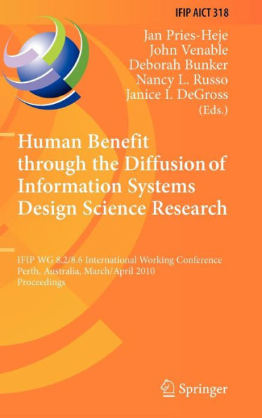 Human Benefit through the Diffusion of Information Systems Design Science Research: IFIP WG 8.2/8.6 International Working Conference, Perth, Australia, March 30 - April 1, 2010, Proceedings / Edition 1