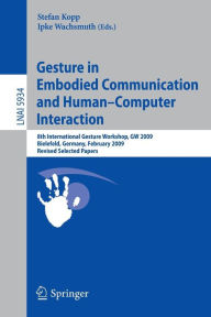 Title: Gesture in Embodied Communication and Human Computer Interaction: 8th International Gesture Workshop, GW 2009, Bielefeld, Germany, February 25-27, 2009 Revised Selected Papers, Author: Stefan Kopp