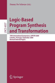 Title: Logic-Based Program Synthesis and Transformation: 19th International Symposium, LOPSTR 2009, Coimbra, Portugal, September 2009, Revised Selected Papers, Author: Danny De Schreye