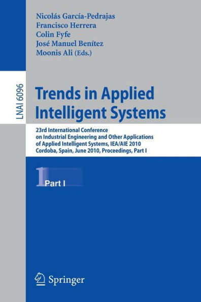 Trends in Applied Intelligent Systems: 23rd International Conference on Industrial Engineering and Other Applications of Applied Intelligent Systems, IEA/AIE 2010, Cordoba, Spain, June 1-4, 2010, Proceedings, Part I / Edition 1