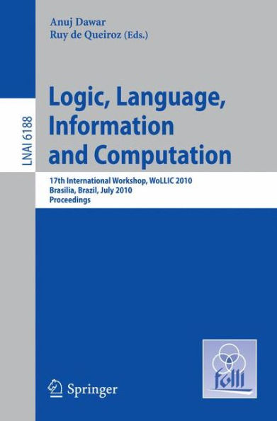 Logic, Language, Information and Computation: 17th International Workshop, WoLLIC 2010, Brasilia, Brazil, July 6-9, 2010, Proceedings / Edition 1