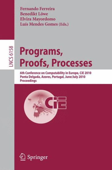 Programs, Proofs, Processes: 6th Conference on Computability in Europe, CiE, 2010, Ponta Delgada, Azores, Portugal, June 30 - July 4, 2010, Proceedings / Edition 1