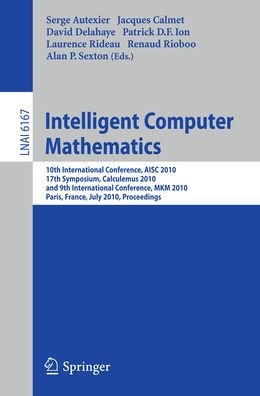 Intelligent Computer Mathematics: 10th International Conference, AISC 2010, 17th Symposium, Calculemus 2010, and 9th International Conference, MKM 2010, Paris, France, July 5-10, 2010. Proceedings / Edition 1