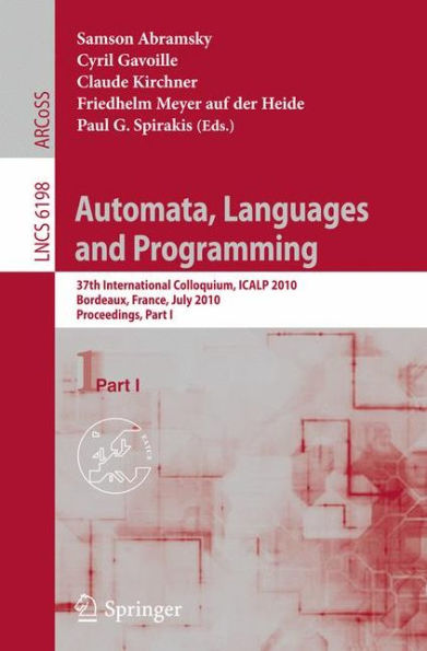 Automata, Languages and Programming: 37th International Colloquium, ICALP 2010, Bordeaux, France, July 6-10, 2010, Proceedings, Part I / Edition 1