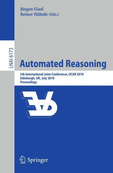 Automated Reasoning: 5th International Joint Conference, IJCAR 2010, Edinburgh, UK, July 16-19, 2010, Proceedings / Edition 1