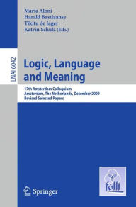 Title: Logic, Language and Meaning: 17th Amsterdam Colloquium, Amsterdam, The Netherlands, December 16-18, 2009, Revised Selected Papers, Author: Maria Aloni