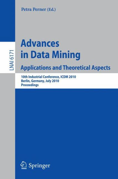 Advances in Data Mining: Applications and Theoretical Aspects: 10th Industrial Conference, ICDM 2010, Berlin, Germany, July 12-14, 2010. Proceedings