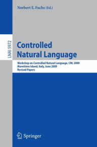 Title: Controlled Natural Language: Workshop on Controlled Natural Language, CNL 2009, Marettimo Island, Italy, June 8-10, 2009, Revised Papers, Author: Norbert E Fuchs