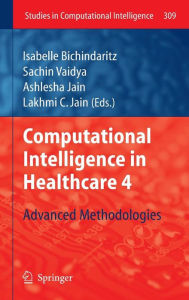 Title: Computational Intelligence in Healthcare 4: Advanced Methodologies / Edition 1, Author: Isabelle Bichindaritz